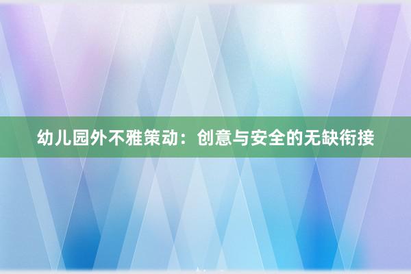 幼儿园外不雅策动：创意与安全的无缺衔接